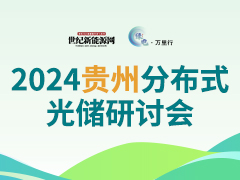 2024（貴州）分布式光儲市場發展研討會  暨“綠電萬里行”助力零碳中國活動